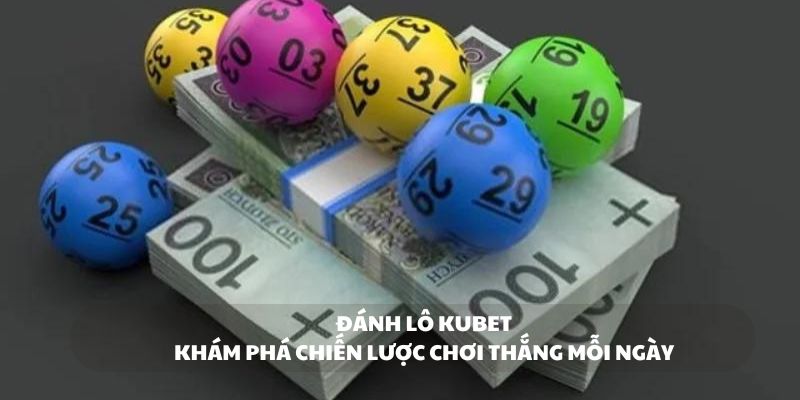 Đánh lô Kubet - Khám phá chiến lược chơi thắng mỗi ngày