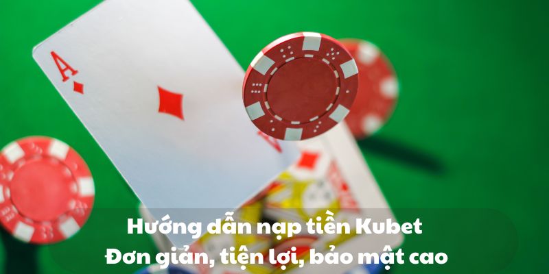 Hướng dẫn nạp tiền Kubet: Đơn giản, tiện lợi, bảo mật cao