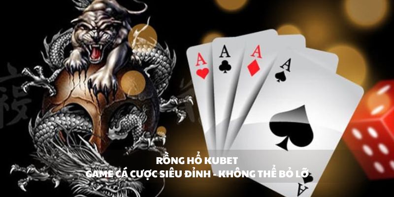 Rồng hổ Kubet - Game cá cược siêu đỉnh không thể bỏ lỡ